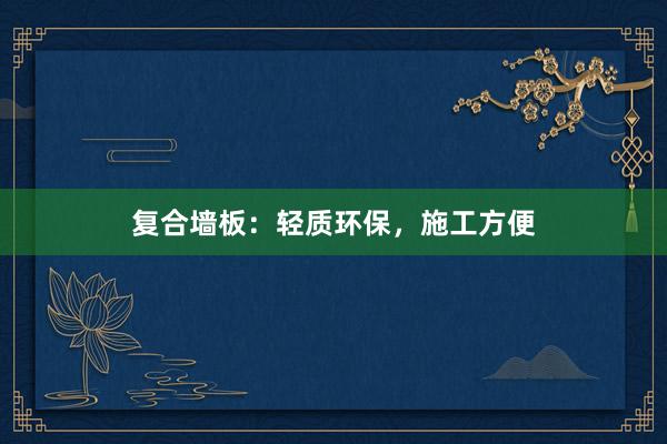 复合墙板：轻质环保，施工方便