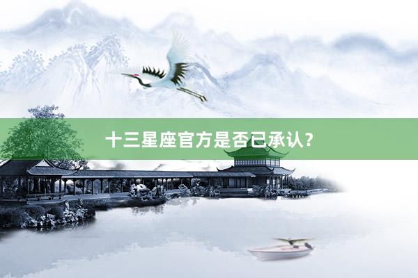 十三星座官方是否已承认？